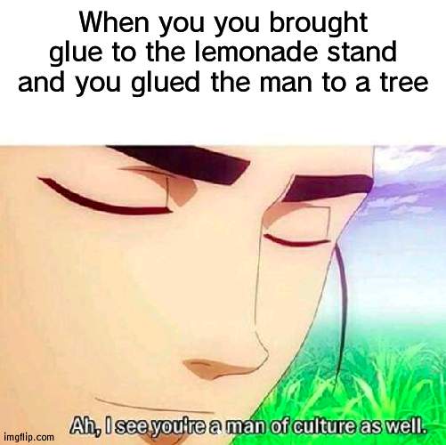 Well thats a reverse uno card for you | When you you brought glue to the lemonade stand and you glued the man to a tree | image tagged in ah i see you are a man of culture as well,reverse,the duck song | made w/ Imgflip meme maker