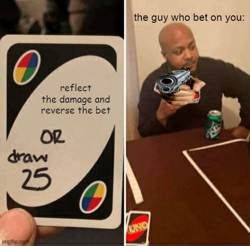 UNO Draw 25 Cards Meme | the guy who bet on you:; reflect the damage and reverse the bet | image tagged in memes,uno draw 25 cards | made w/ Imgflip meme maker