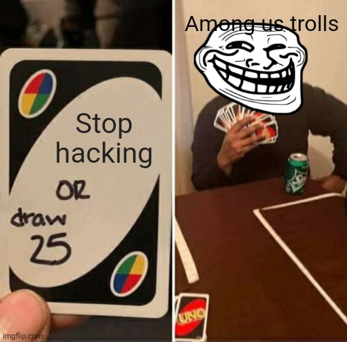 UNO Draw 25 Cards Meme | Among us trolls; Stop hacking | image tagged in memes,uno draw 25 cards | made w/ Imgflip meme maker