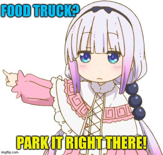 Park it! | FOOD TRUCK? PARK IT RIGHT THERE! | image tagged in kanna | made w/ Imgflip meme maker