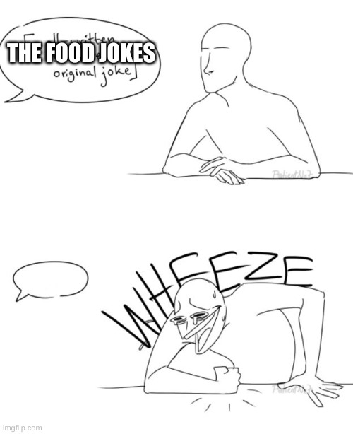 Wheeze | THE FOOD JOKES | image tagged in wheeze | made w/ Imgflip meme maker