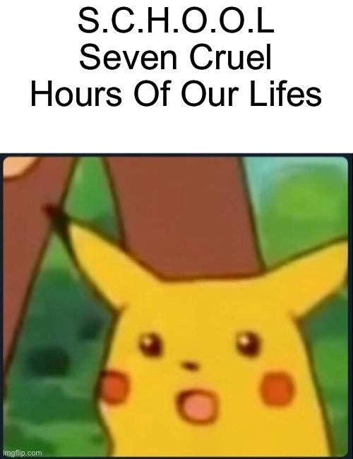 Surprised Pikachu | S.C.H.O.O.L
Seven Cruel Hours Of Our Lifes | image tagged in surprised pikachu | made w/ Imgflip meme maker