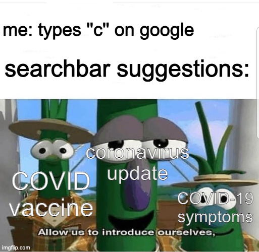 Allow us to introduce ourselves |  searchbar suggestions:; me: types ''c'' on google; coronavirus update; COVID vaccine; COVID-19 symptoms | image tagged in allow us to introduce ourselves,coronavirus,covid-19,memes | made w/ Imgflip meme maker