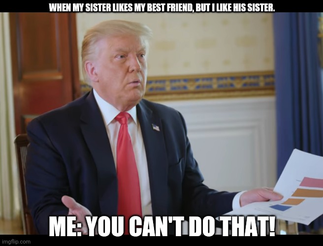 You can't do that | WHEN MY SISTER LIKES MY BEST FRIEND, BUT I LIKE HIS SISTER. ME: YOU CAN'T DO THAT! | image tagged in you can't do that | made w/ Imgflip meme maker