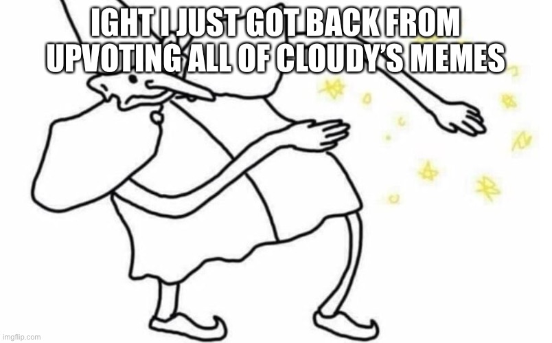 Skidaddle Skidoodle | IGHT I JUST GOT BACK FROM UPVOTING ALL OF CLOUDY’S MEMES | image tagged in skidaddle skidoodle | made w/ Imgflip meme maker