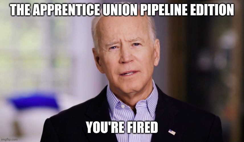 Joe Biden 2020 | THE APPRENTICE UNION PIPELINE EDITION; YOU'RE FIRED | image tagged in joe biden 2020 | made w/ Imgflip meme maker