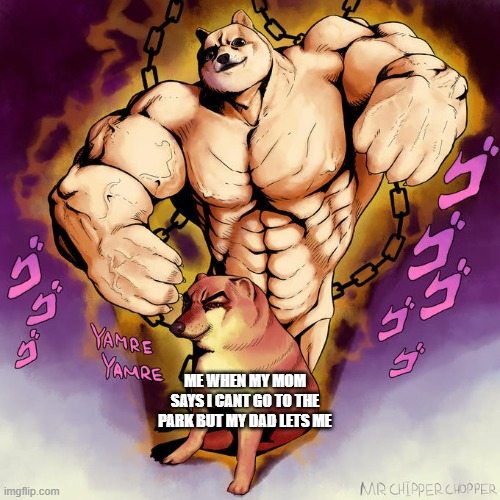 A jojo reference | ME WHEN MY MOM SAYS I CANT GO TO THE PARK BUT MY DAD LETS ME | image tagged in a jojo reference | made w/ Imgflip meme maker