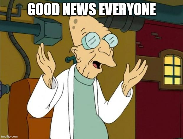 Professor Farnsworth Good News Everyone | GOOD NEWS EVERYONE | image tagged in professor farnsworth good news everyone | made w/ Imgflip meme maker