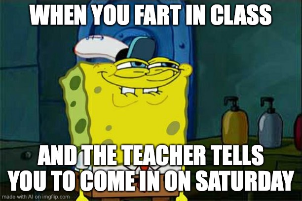 Is this supposed to be h-word? | WHEN YOU FART IN CLASS; AND THE TEACHER TELLS YOU TO COME IN ON SATURDAY | image tagged in memes,don't you squidward | made w/ Imgflip meme maker