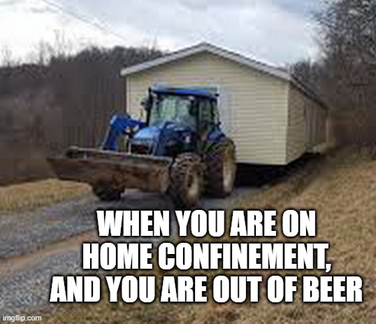 House arrest |  WHEN YOU ARE ON HOME CONFINEMENT, AND YOU ARE OUT OF BEER | image tagged in home confinement,arrest,house arrest | made w/ Imgflip meme maker