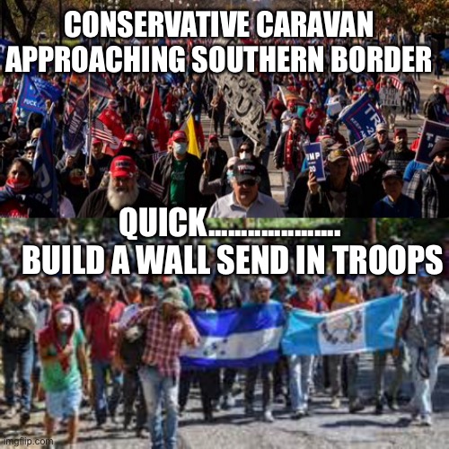 Build a border wall that helps America | CONSERVATIVE CARAVAN APPROACHING SOUTHERN BORDER; QUICK....................  BUILD A WALL SEND IN TROOPS | image tagged in illegal immigration,border wall,secure the border,biden | made w/ Imgflip meme maker