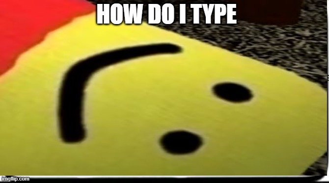HOW DO I TYPE | image tagged in roblox meme | made w/ Imgflip meme maker