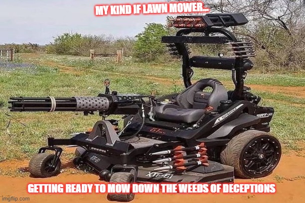Lawn Mower |  MY KIND IF LAWN MOWER... GETTING READY TO MOW DOWN THE WEEDS OF DECEPTIONS | image tagged in springtime | made w/ Imgflip meme maker