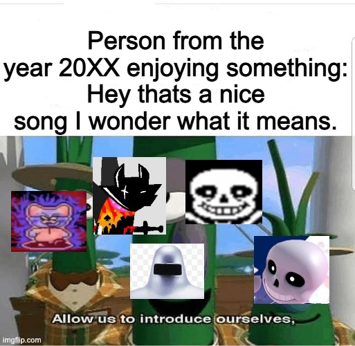 Song that might play when getting your ass handed to you | Person from the year 20XX enjoying something: Hey thats a nice song I wonder what it means. | image tagged in allow us to introduce ourselves | made w/ Imgflip meme maker