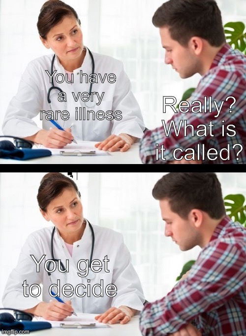 Imgonnadieaclosis | You have a very rare illness; Really? What is it called? You get to decide | image tagged in doctor and patient,doctor | made w/ Imgflip meme maker
