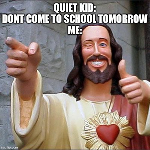 oh ok | QUIET KID: DONT COME TO SCHOOL TOMORROW
ME: | image tagged in memes,funny,quiet kid,buddy christ,understandable have a great day | made w/ Imgflip meme maker