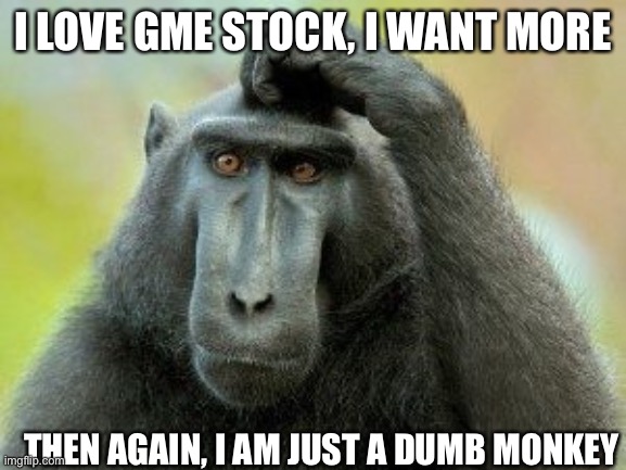 GME | I LOVE GME STOCK, I WANT MORE; THEN AGAIN, I AM JUST A DUMB MONKEY | image tagged in gme,humor,gaming | made w/ Imgflip meme maker