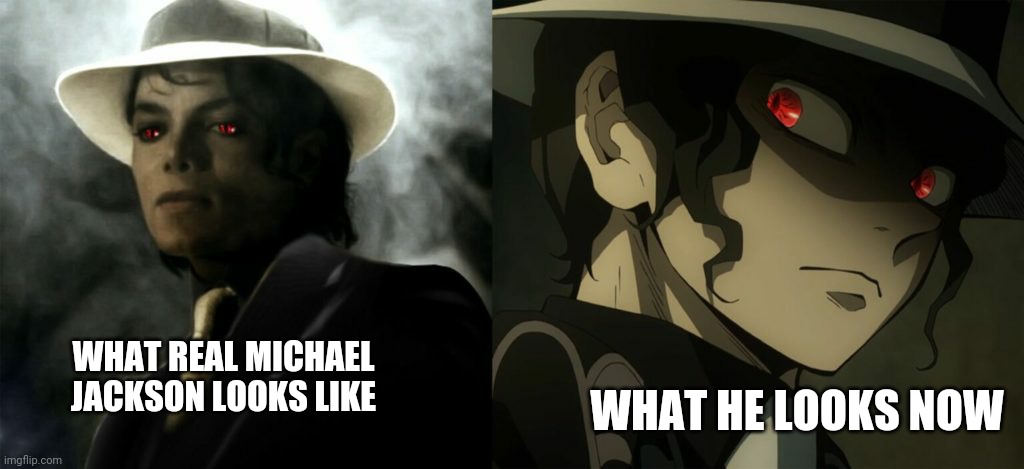 You know, his eyes. | WHAT HE LOOKS NOW; WHAT REAL MICHAEL JACKSON LOOKS LIKE | image tagged in michael jackson,muzan,anime,memes,real life | made w/ Imgflip meme maker