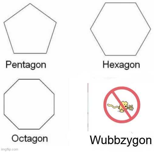 Welp, Wubbzy gone | Wubbzygon | image tagged in memes,pentagon hexagon octagon | made w/ Imgflip meme maker