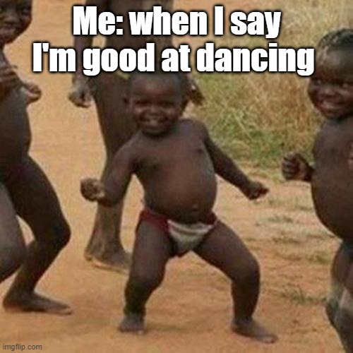 Lol | Me: when I say I'm good at dancing | image tagged in memes,third world success kid | made w/ Imgflip meme maker