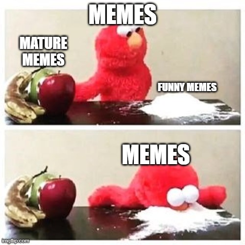 elmo cocaine | MEMES; MATURE MEMES; FUNNY MEMES; MEMES | image tagged in elmo cocaine | made w/ Imgflip meme maker