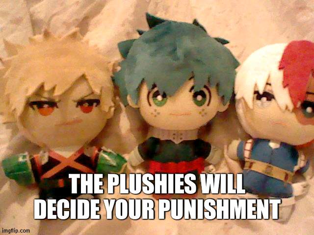 T H E Y C A M E YEEEE | THE PLUSHIES WILL DECIDE YOUR PUNISHMENT | made w/ Imgflip meme maker