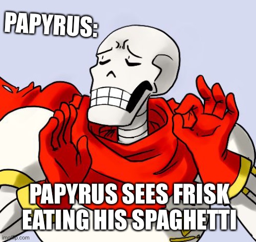 Papyrus his happy about frisk |  PAPYRUS:; PAPYRUS SEES FRISK EATING HIS SPAGHETTI | image tagged in papyrus just right | made w/ Imgflip meme maker