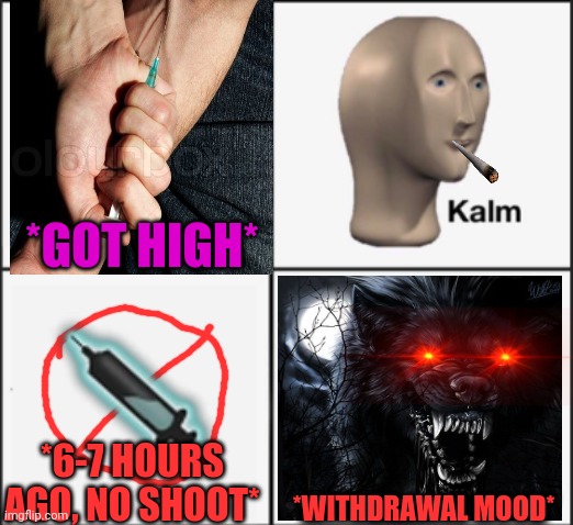 -Inner panic. | *GOT HIGH*; *6-7 HOURS AGO, NO SHOOT*; *WITHDRAWAL MOOD* | image tagged in kalm panik,dog vs werewolf,kill it with fire,orlando shooting,heroin,sorry folks | made w/ Imgflip meme maker