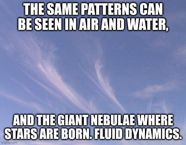 Going with the Flow |  THE SAME PATTERNS CAN BE SEEN IN AIR AND WATER, AND THE GIANT NEBULAE WHERE STARS ARE BORN. FLUID DYNAMICS. | image tagged in physics,nature,stars,swirl | made w/ Imgflip meme maker