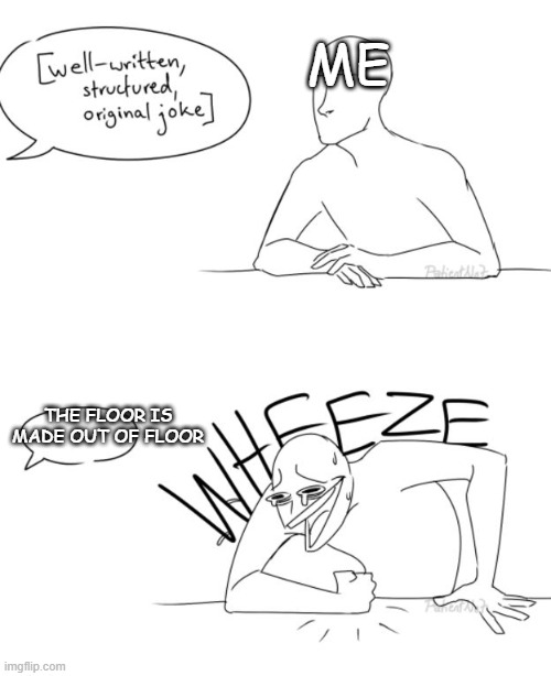 Wheeze | ME; THE FLOOR IS MADE OUT OF FLOOR | image tagged in wheeze | made w/ Imgflip meme maker