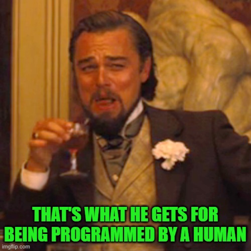 Laughing Leo Meme | THAT'S WHAT HE GETS FOR BEING PROGRAMMED BY A HUMAN | image tagged in memes,laughing leo | made w/ Imgflip meme maker