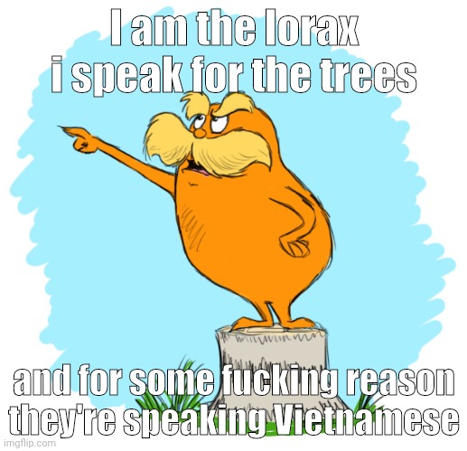 The lorax | I am the lorax i speak for the trees and for some fucking reason they're speaking Vietnamese | image tagged in the lorax | made w/ Imgflip meme maker