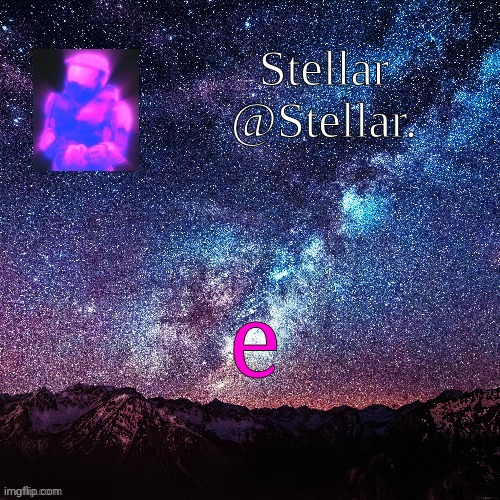 Stellar | e | image tagged in stellar | made w/ Imgflip meme maker