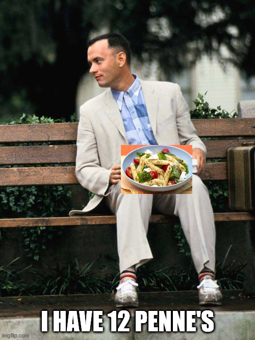 Lots of Penne's | I HAVE 12 PENNE'S | image tagged in forrest gump,pasta | made w/ Imgflip meme maker