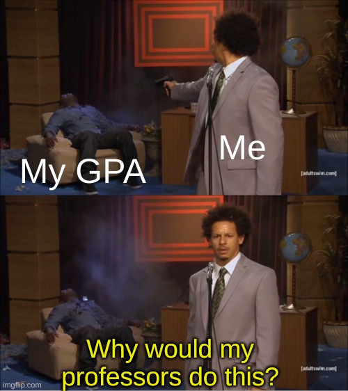 Why? | Me; My GPA; Why would my professors do this? | image tagged in memes,who killed hannibal | made w/ Imgflip meme maker