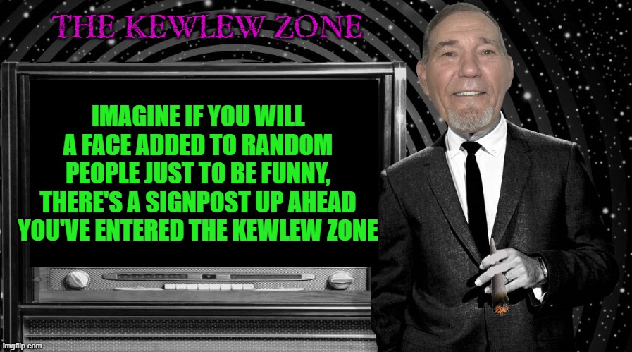 the kewlew zone | THE KEWLEW ZONE; IMAGINE IF YOU WILL A FACE ADDED TO RANDOM PEOPLE JUST TO BE FUNNY, THERE'S A SIGNPOST UP AHEAD YOU'VE ENTERED THE KEWLEW ZONE | image tagged in the kewlew zone,kewlew | made w/ Imgflip meme maker