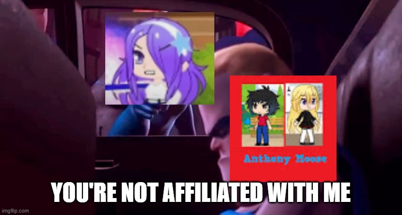 Sofia Gacha TG TF hates Anthony Moose | YOU'RE NOT AFFILIATED WITH ME | image tagged in you're not affiliated with me | made w/ Imgflip meme maker