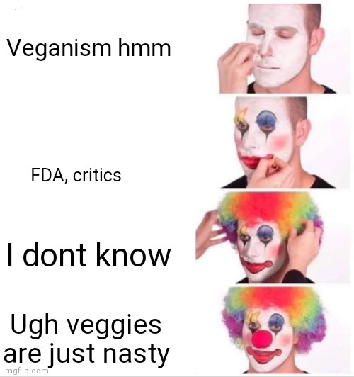 Clown Applying Makeup Meme | Veganism hmm; FDA, critics; I dont know; Ugh veggies are just nasty | image tagged in memes,clown applying makeup | made w/ Imgflip meme maker