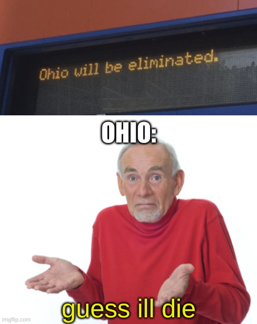 f in the chat to ohio | OHIO:; guess ill die | image tagged in memes,funny,guess i'll die,ohio,bruh,software | made w/ Imgflip meme maker
