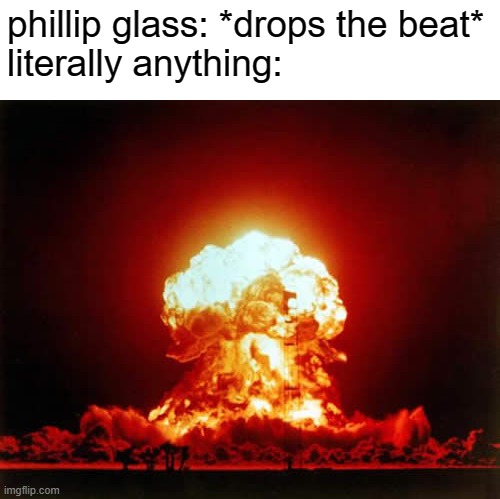 this is only funny if you watched Koyaanisqatsi (1982) | phillip glass: *drops the beat*
literally anything: | image tagged in memes,nuclear explosion | made w/ Imgflip meme maker