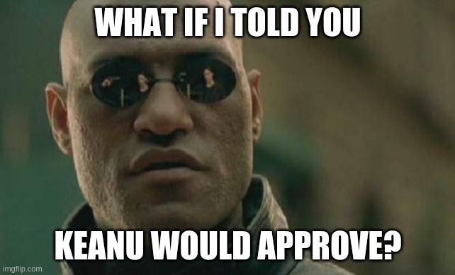 Matrix Morpheus Meme | WHAT IF I TOLD YOU; KEANU WOULD APPROVE? | image tagged in memes,matrix morpheus | made w/ Imgflip meme maker