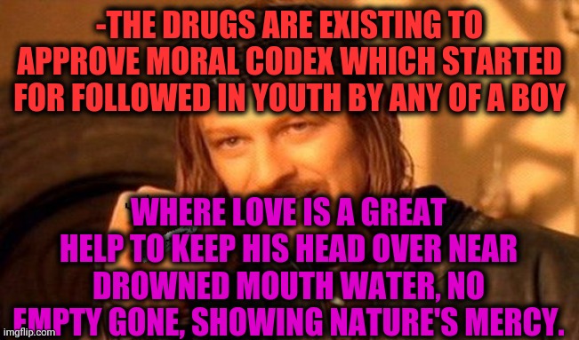 -Mature versus nature. | -THE DRUGS ARE EXISTING TO APPROVE MORAL CODEX WHICH STARTED FOR FOLLOWED IN YOUTH BY ANY OF A BOY; WHERE LOVE IS A GREAT HELP TO KEEP HIS HEAD OVER NEAR DROWNED MOUTH WATER, NO EMPTY GONE, SHOWING NATURE'S MERCY. | image tagged in one does not simply 420 blaze it,don't do drugs,writing,genie rules meme,watermelon,mercy | made w/ Imgflip meme maker
