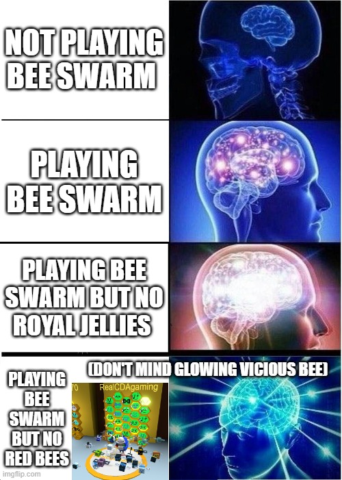 Expanding Brain | NOT PLAYING BEE SWARM; PLAYING BEE SWARM; PLAYING BEE SWARM BUT NO ROYAL JELLIES; PLAYING BEE SWARM BUT NO RED BEES; (DON'T MIND GLOWING VICIOUS BEE) | image tagged in memes,expanding brain | made w/ Imgflip meme maker