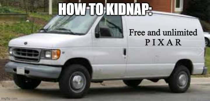 This is how to kidnap | HOW TO KIDNAP:; Free and unlimited
P I X A R | image tagged in kidnapper van,kidnapping,pixar | made w/ Imgflip meme maker