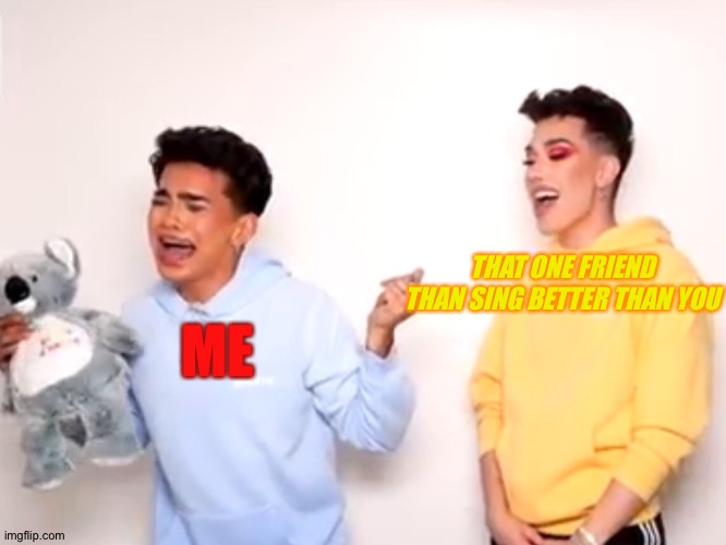 Lol #relateable | THAT ONE FRIEND THAN SING BETTER THAN YOU; ME | image tagged in james charles,lol,bored | made w/ Imgflip meme maker