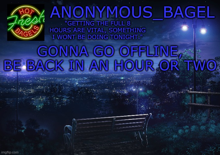 yes | GONNA GO OFFLINE, BE BACK IN AN HOUR OR TWO | image tagged in announcement thingy midnight | made w/ Imgflip meme maker