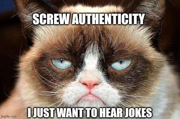 Grumpy Cat Not Amused | SCREW AUTHENTICITY; I JUST WANT TO HEAR JOKES | image tagged in memes,grumpy cat not amused,grumpy cat | made w/ Imgflip meme maker