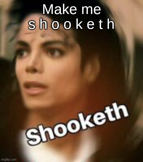 dew it | Make me
s h o o k e t h | image tagged in shooketh michael jackson | made w/ Imgflip meme maker