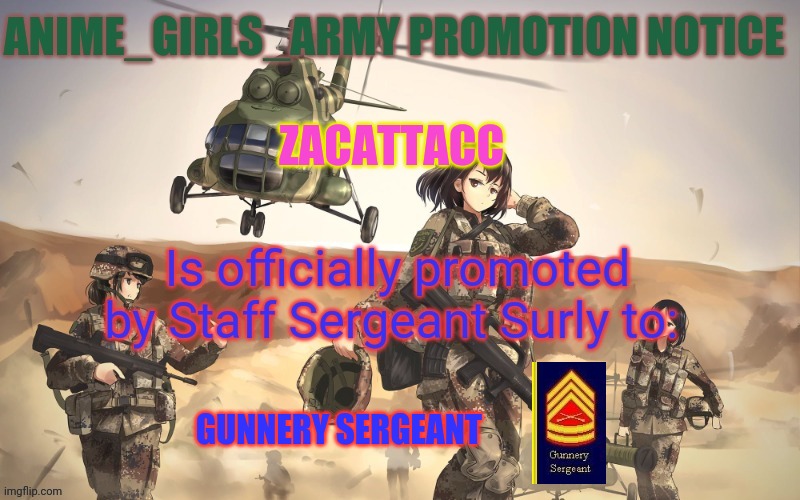 Zacattacc has been promoted for exemplary service! | ZACATTACC; GUNNERY SERGEANT | image tagged in anime girls army,zacattacc,promotion,notice | made w/ Imgflip meme maker