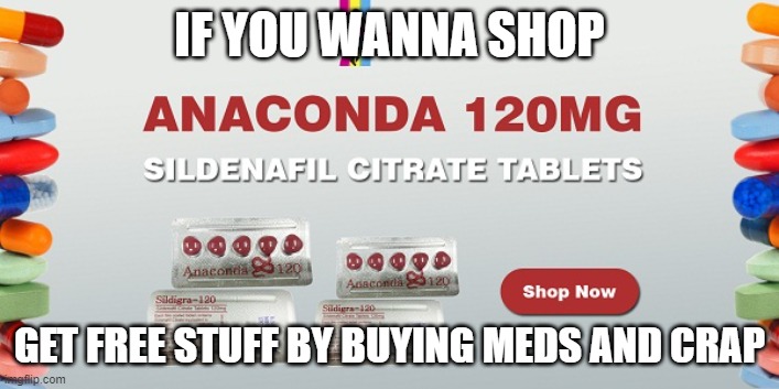 Buy Sildenafil citrate 120mg Online | IF YOU WANNA SHOP; GET FREE STUFF BY BUYING MEDS AND CRAP | image tagged in buy sildenafil citrate 120mg online | made w/ Imgflip meme maker
